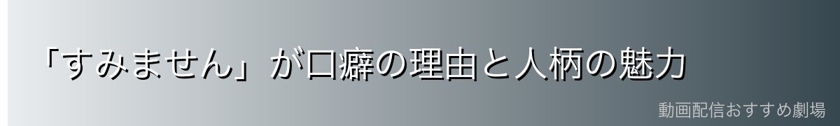 「すみません」が口癖の理由と人柄の魅力