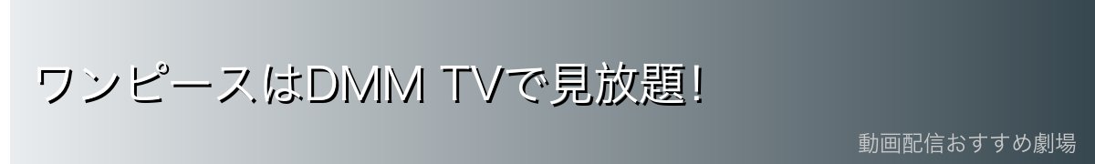 ワンピースはDMM TVで見放題!
