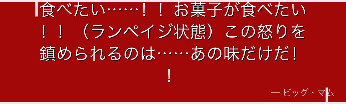 食べたい……！！お菓子が食べたい！！（ランペイジ状態）この怒りを鎮められるのは……あの味だけだ！！