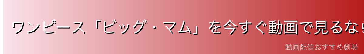 ワンピース「ビッグ・マム」を今すぐ動画で見るなら？