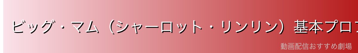ビッグ・マム（シャーロット・リンリン）基本プロフィール