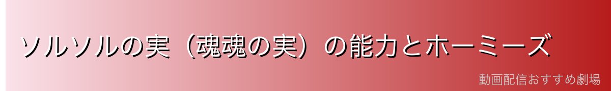 ソルソルの実（魂魂の実）の能力とホーミーズ