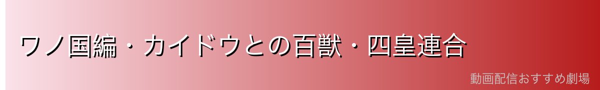 ワノ国編・カイドウとの百獣・四皇連合