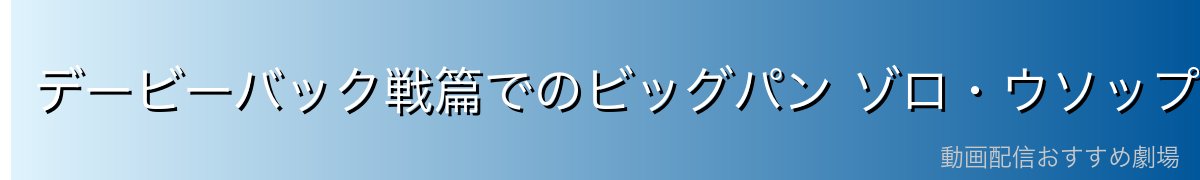 デービーバック戦篇でのビッグパン ゾロ・ウソップとの水中戦を徹底解説