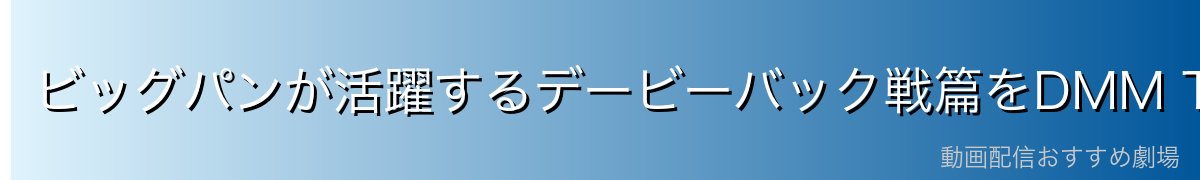 ビッグパンが活躍するデービーバック戦篇をDMM TVで視聴しよう