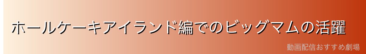 ホールケーキアイランド編でのビッグマムの活躍