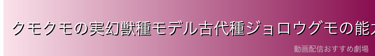 クモクモの実幻獣種モデル古代種ジョロウグモの能力