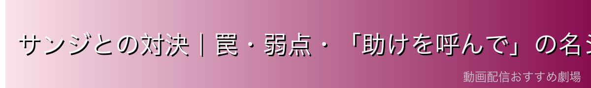 サンジとの対決|罠・弱点・「助けを呼んで」の名シーン