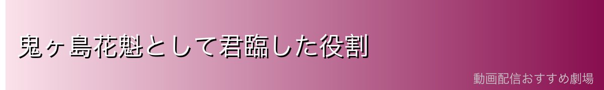 鬼ヶ島花魁として君臨した役割