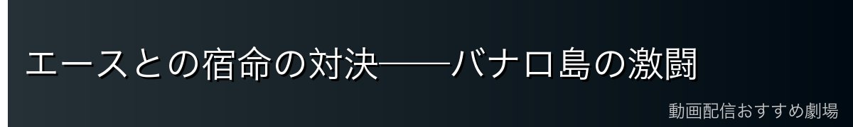 エースとの宿命の対決——バナロ島の激闘