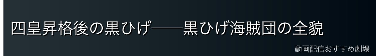 四皇昇格後の黒ひげ——黒ひげ海賊団の全貌
