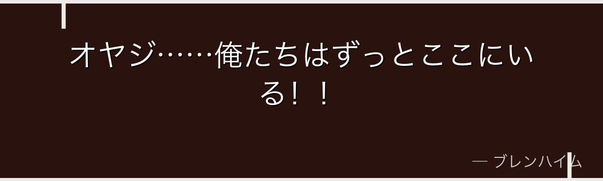 オヤジ……俺たちはずっとここにいる！！