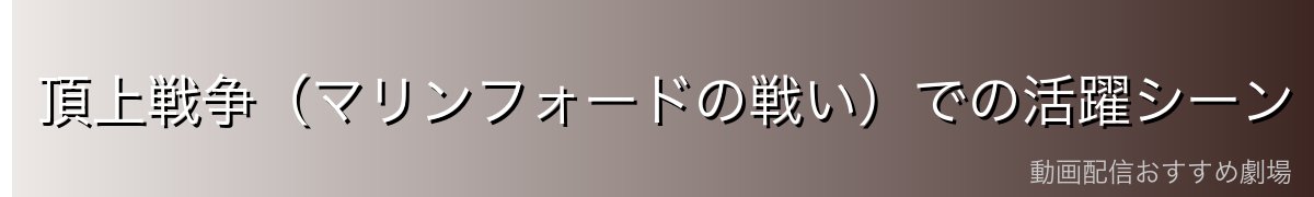 頂上戦争（マリンフォードの戦い）での活躍シーン