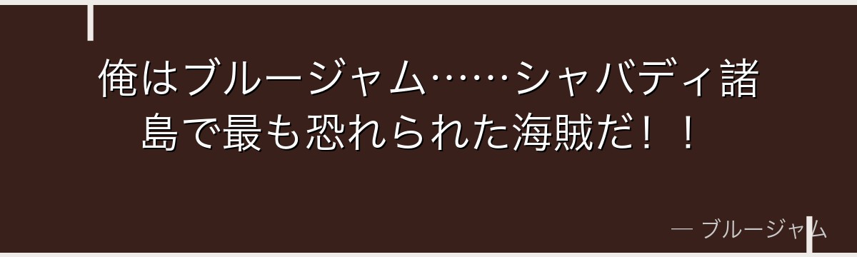 俺はブルージャム……シャバディ諸島で最も恐れられた海賊だ！！