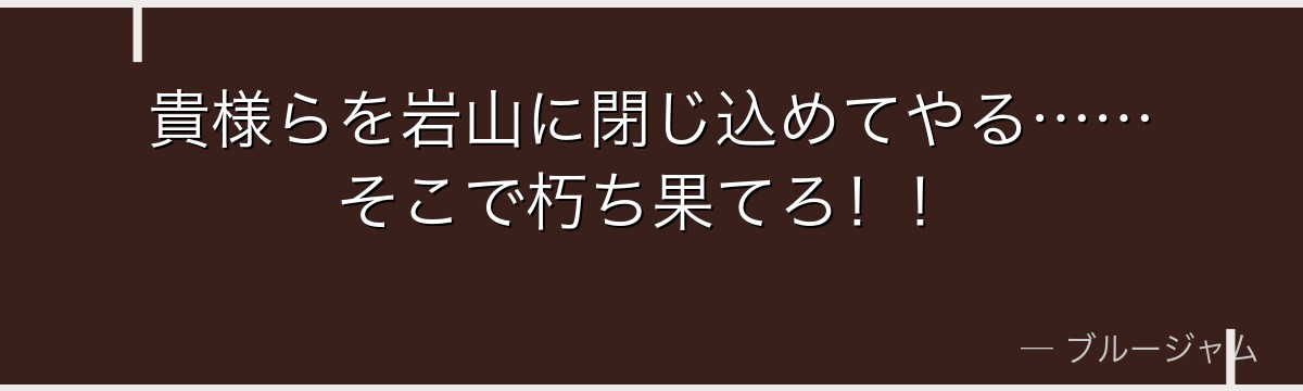 貴様らを岩山に閉じ込めてやる……そこで朽ち果てろ！！