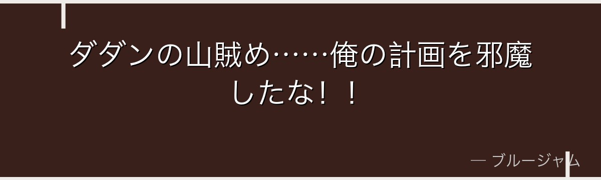 ダダンの山賊め……俺の計画を邪魔したな！！