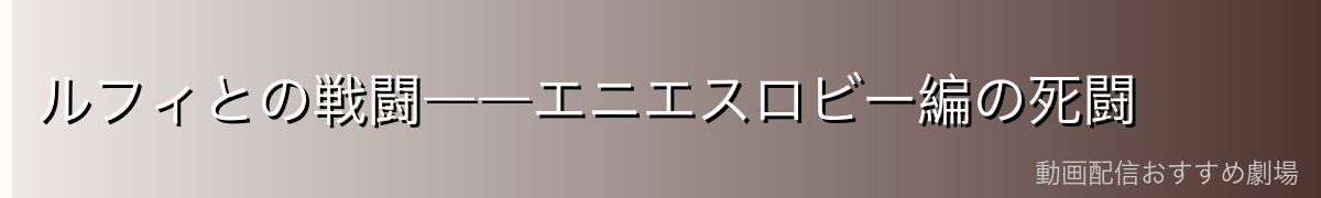 ルフィとの戦闘――エニエスロビー編の死闘