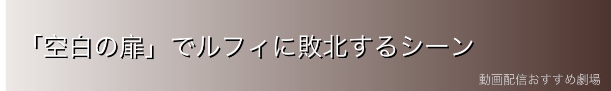 「空白の扉」でルフィに敗北するシーン