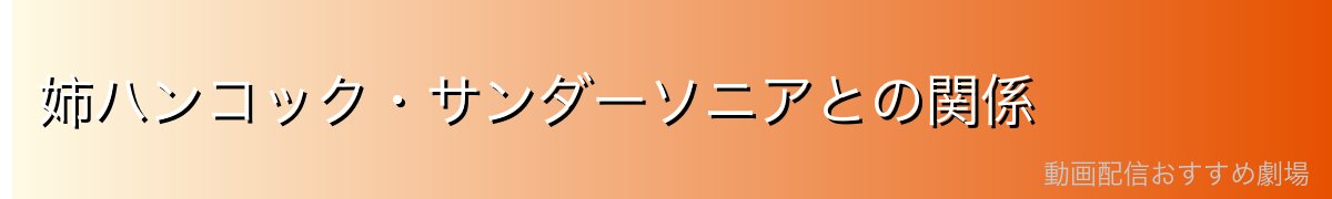 姉ハンコック・サンダーソニアとの関係
