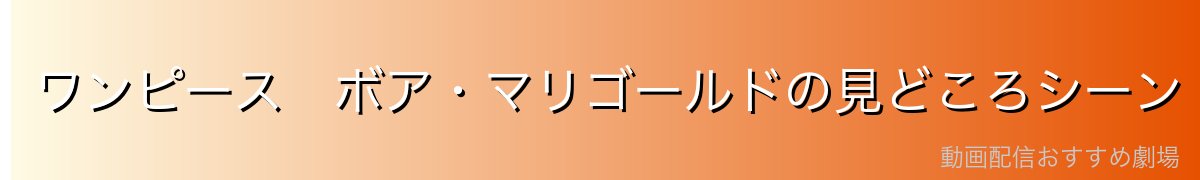 ワンピース ボア・マリゴールドの見どころシーン