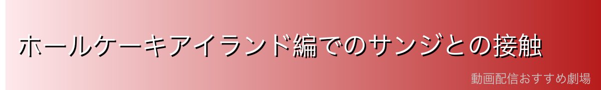ホールケーキアイランド編でのサンジとの接触