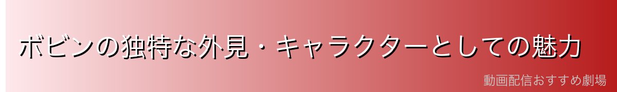 ボビンの独特な外見・キャラクターとしての魅力