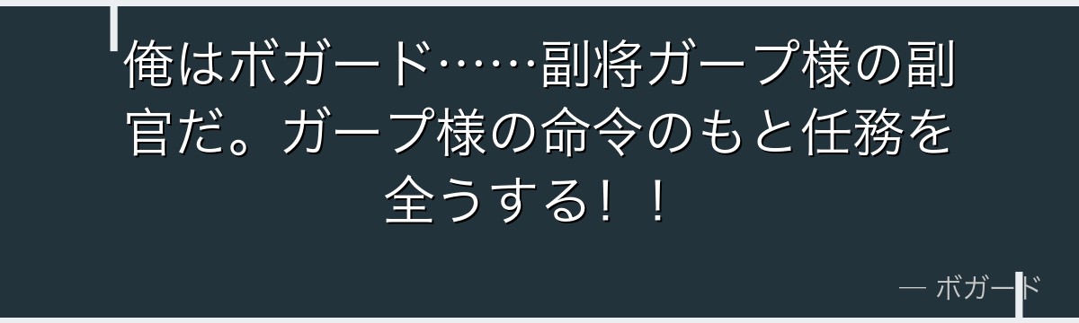 俺はボガード……副将ガープ様の副官だ。ガープ様の命令のもと任務を全うする!!