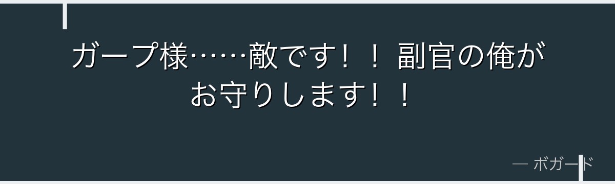 ガープ様……敵です!!副官の俺がお守りします!!