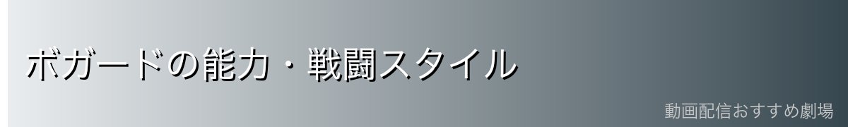 ボガードの能力・戦闘スタイル