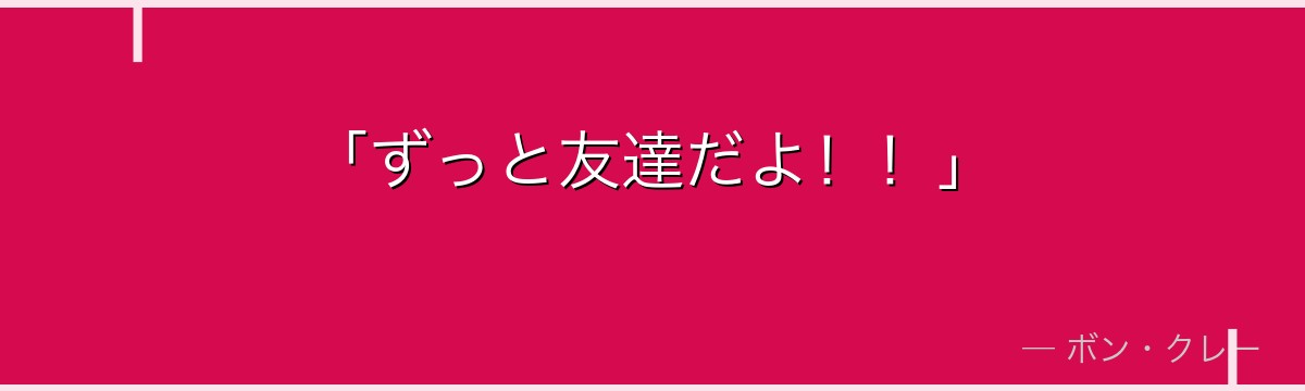 「ずっと友達だよ!!」