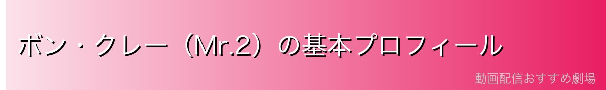 ボン・クレー(Mr.2)の基本プロフィール