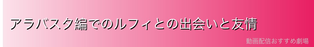 アラバスタ編でのルフィとの出会いと友情