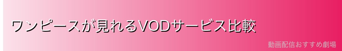 ワンピースが見れるVODサービス比較