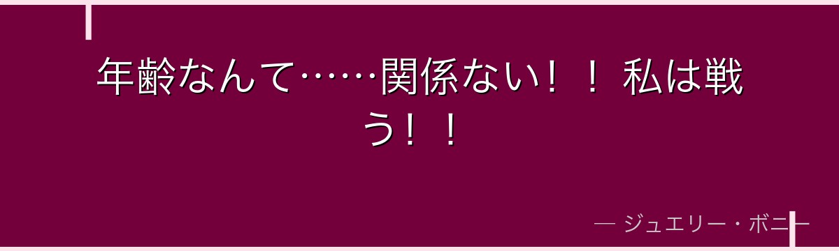 年齢なんて……関係ない!!私は戦う!!