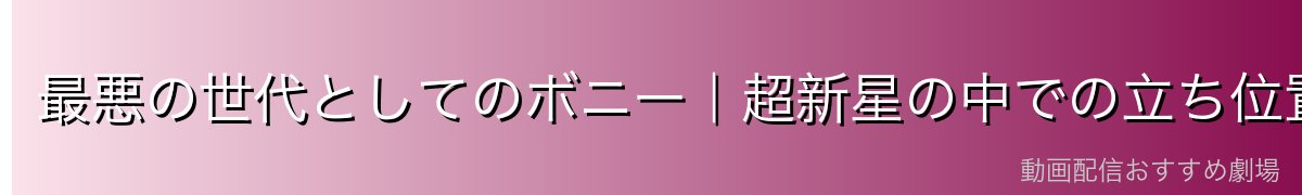 最悪の世代としてのボニー|超新星の中での立ち位置