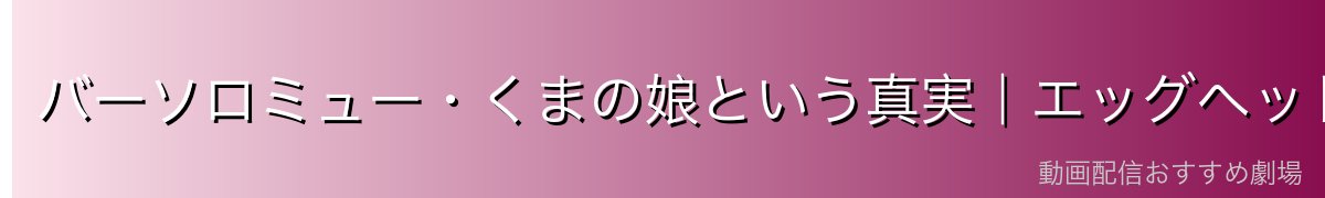 バーソロミュー・くまの娘という真実|エッグヘッド編で明かされた衝撃の正体