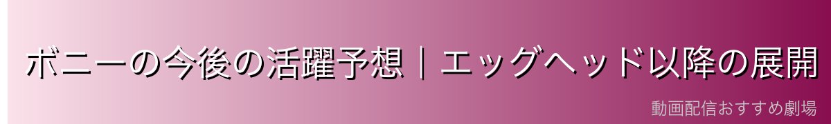 ボニーの今後の活躍予想|エッグヘッド以降の展開