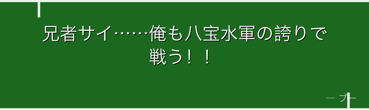 兄者サイ……俺も八宝水軍の誇りで戦う！！
