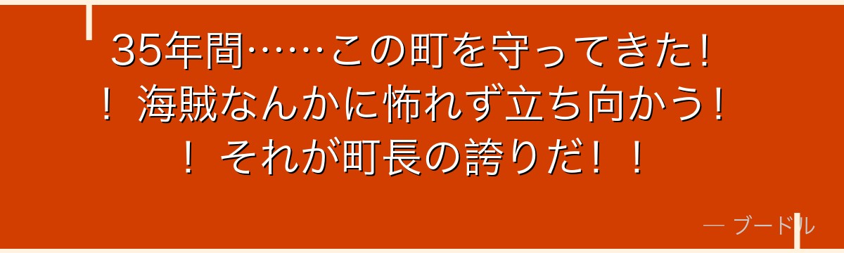 35年間……この町を守ってきた!!海賊なんかに怖れず立ち向かう!!それが町長の誇りだ!!