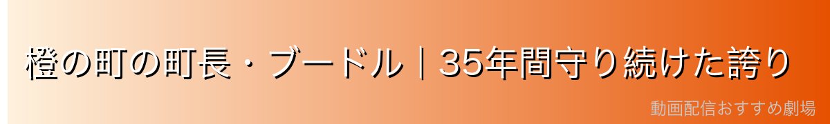 橙の町の町長・ブードル|35年間守り続けた誇り