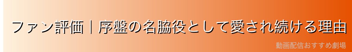ファン評価|序盤の名脇役として愛され続ける理由