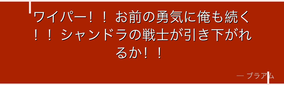 ワイパー！！お前の勇気に俺も続く！！シャンドラの戦士が引き下がれるか！！