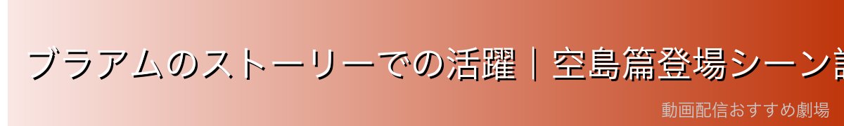 ブラアムのストーリーでの活躍｜空島篇登場シーン詳細