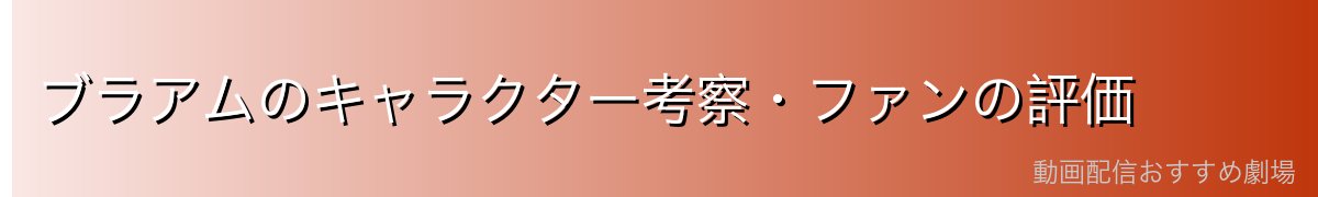 ブラアムのキャラクター考察・ファンの評価