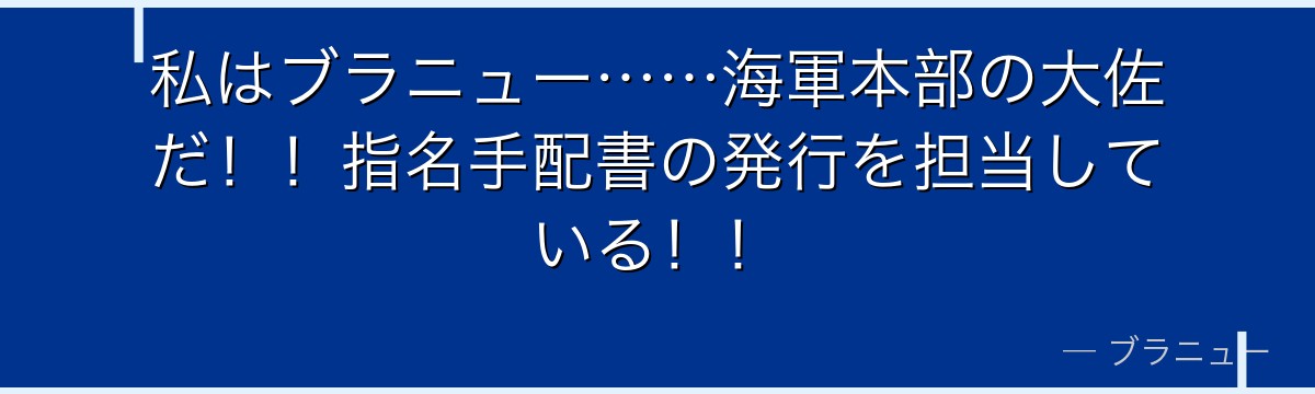 私はブラニュー……海軍本部の大佐だ！！指名手配書の発行を担当している！！