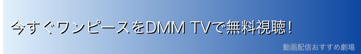 今すぐワンピースをDMM TVで無料視聴！