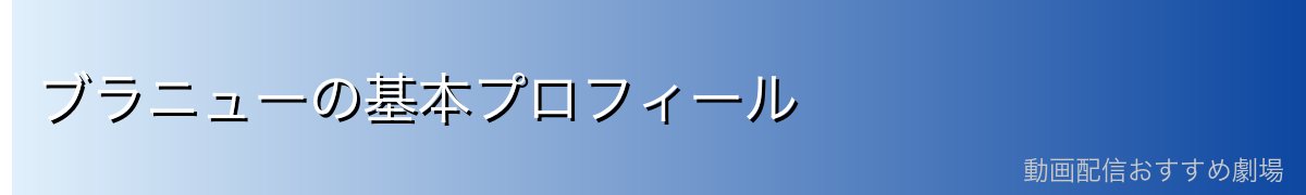 ブラニューの基本プロフィール