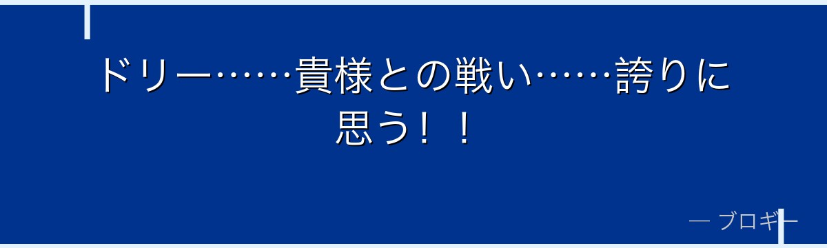 ドリー……貴様との戦い……誇りに思う!!