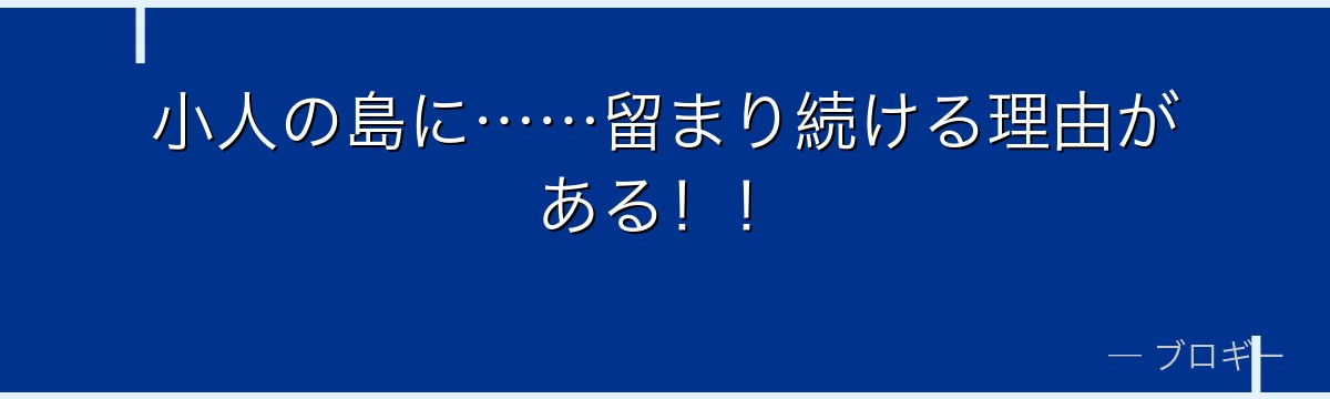 小人の島に……留まり続ける理由がある!!