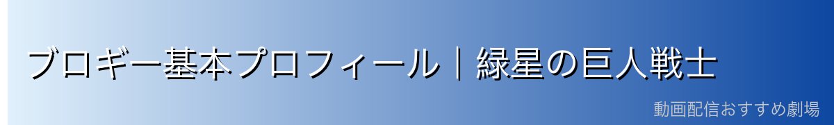 ブロギー基本プロフィール|緑星の巨人戦士